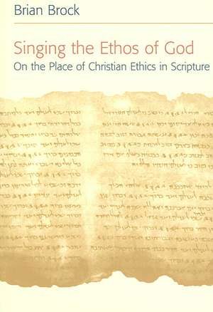 Singing the Ethos of God: On the Place of Christian Ethics in Scripture de Brian Brock