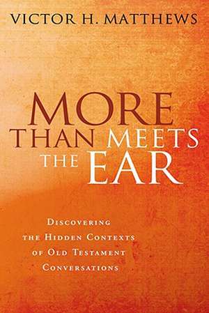 More Than Meets the Ear: Discovering the Hidden Contexts of Old Testament Conversations de Victor Harold Matthews