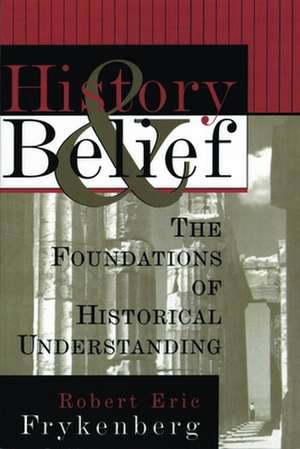 History and Belief: The Foundations of Historical Understanding de Robert Eric Frykenberg