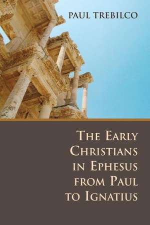 The Early Christians in Ephesus from Paul to Ignatius de Paul Trebilco