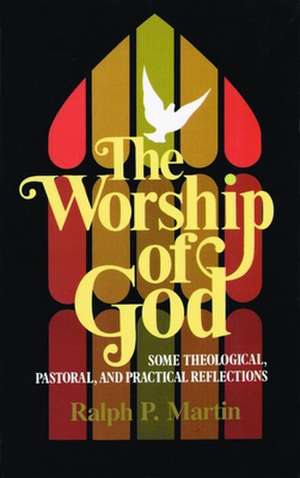 The Worship of God: Some Theological, Pastoral, and Practical Reflections de Ralph P. Martin