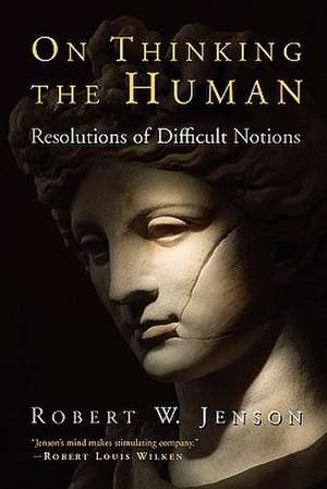 On Thinking the Human: Resolutions of Difficult Notions de Robert W. Jenson