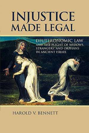 Injustice Made Legal: Deuteronomic Law and the Plight of Widows, Strangers, and Orphans in Ancient Israel de Harold V. Bennett