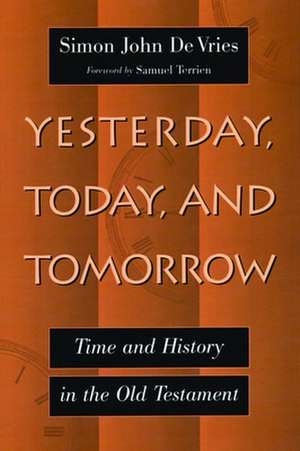 Yesterday, Today, and Tomorrow: Time and History in the Old Testament de Simon John DeVries