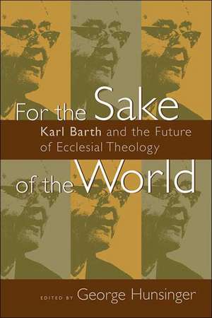 For the Sake of the World: Karl Barth and the Future of Ecclesial Theology de George Hunsinger