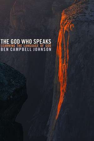 The God Who Speaks: Learning the Language of God de Ben Campbell Johnson