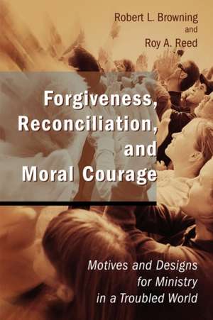 Forgiveness, Reconciliation, and Moral Courage: Motives and Designs for Ministry in a Troubled World de Robert L. Browning