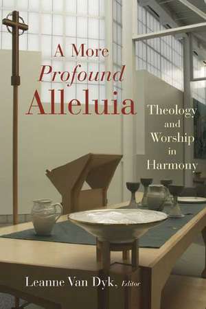 A More Profound Alleluia: Theology and Worship in Harmony de Leanne Van Dyk