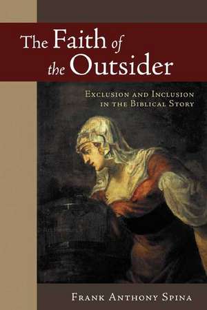 The Faith of the Outsider: Exclusion and Inclusion in the Biblical Story de Frank Anthony Spina