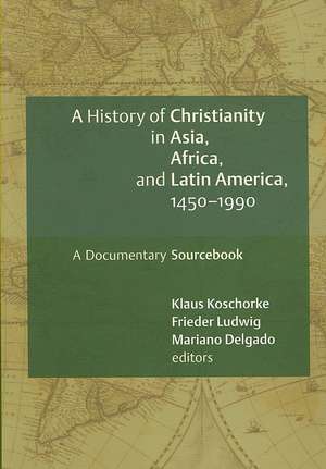 A History of Christianity in Asia, Africa, and Latin America, 1450-1990: A Documentary Sourcebook de Klaus Koschorke