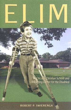 Elim: A Chicago Christian School and Life-Training Center for the Disabled de Robert P. Swierenga