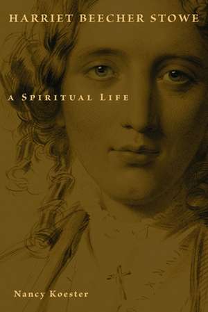 Harriet Beecher Stowe: A Spiritual Life de Nancy Koester