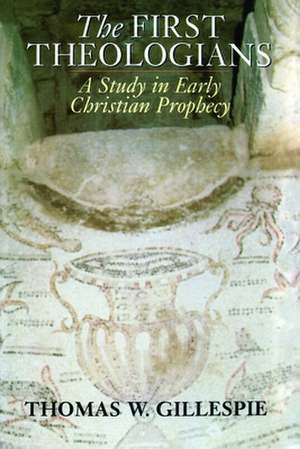 The First Theologians: A Study in Early Christian Prophecy de Thomas W. Gillespie