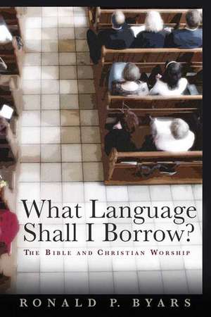 What Language Shall I Borrow?: The Bible and Christian Worship de Ronald P. Byars