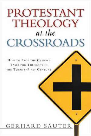 Protestant Theology at the Crossroads: How to Face the Crucial Tasks for Theology in the Twenty-First Century de Gerhard Sauter