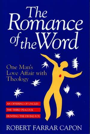 The Romance of the Word: One Man's Love Affair with Theology de Robert Farrar Capon