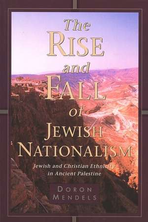 The Rise and Fall of Jewish Nationalism: Jewish and Christian Ethnicity in Ancient Palestine de Doron Mendels