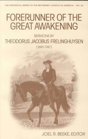 Forerunner of the Great Awakening: Sermons by Theodorus Jacobus Frelinghuysen (1691-1747) de Beeke Ed