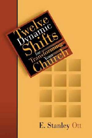 Twelve Dynamic Shifts for Transforming Your Church de E. Stanley Ott