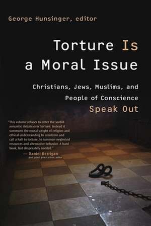 Torture Is a Moral Issue: Christians, Jews, Muslims, and People of Conscience Speak Out de George Hunsinger