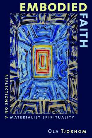 Embodied Faith: Reflections on a Materialist Spirituality de Ola Tjrhom