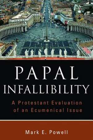 Papal Infallibility: A Protestant Evaluation of an Ecumenical Issue de Mark E. Powell