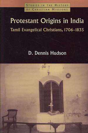 Protestant Origins in India: Tamil Evangelical Christians, 1706-1835 de Dennis Hudson