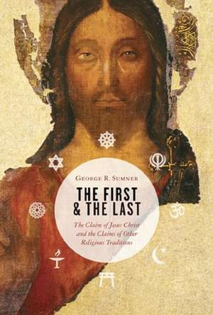 The First and the Last: The Claim of Jesus Christ and the Claims of Other Religious Traditions de George R. Sumner