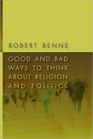 Good and Bad Ways to Think about Religion and Politics de Robert Benne