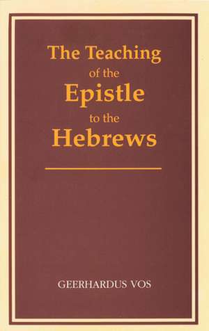 The Teaching of the Epistle to the Hebrews de Geerhardus Vos