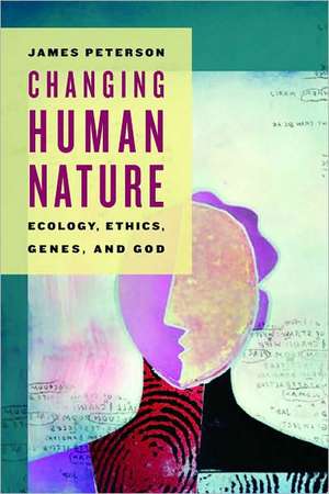 Changing Human Nature: Ecology, Ethics, Genes, and God de James C. Peterson