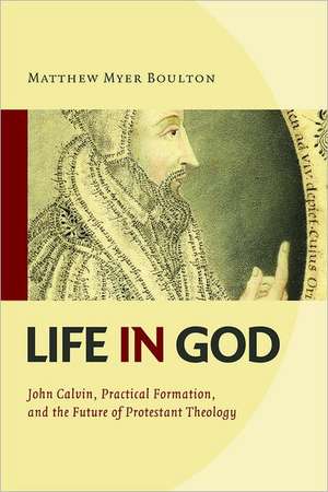 Life in God: John Calvin, Practical Formation, and the Future of Protestant Theology de Matthew Myer Boulton