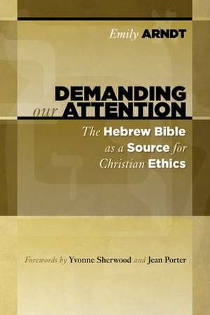 Demanding Our Attention: The Hebrew Bible as a Source for Christian Ethics de Emily K. Arndt