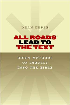 All Roads Lead to the Text: Eight Methods of Inquiry Into the Bible de Dean Deppe