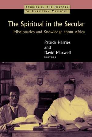 The Spiritual in the Secular: Missionaries and Knowledge about Africa de Patrick Harries