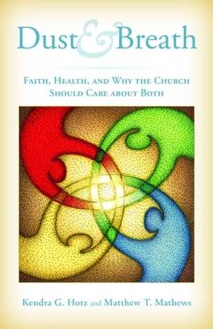 Dust and Breath: Faith, Health, and Why the Church Should Care about Both de Kendra G. Hotz