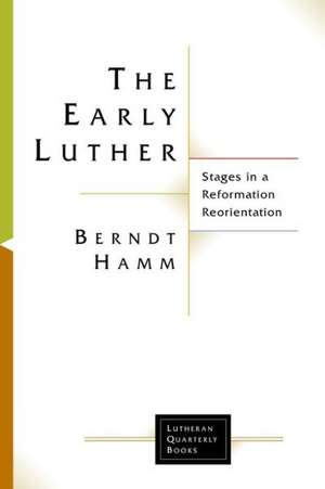 The Early Luther: Stages in a Reformation Reorientation de Berndt Hamm