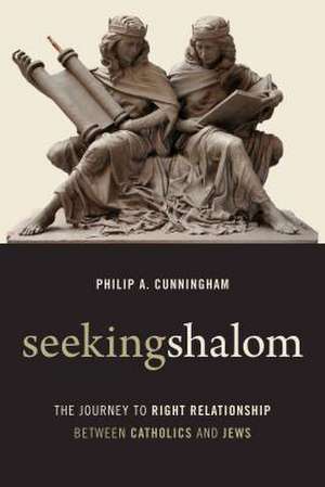 Seeking Shalom: The Journey to Right Relationship Between Catholics and Jews de Philip A. Cunningham