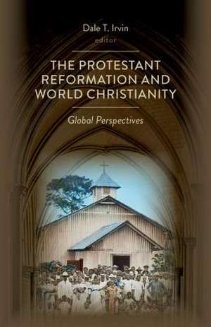 The Protestant Reformation and World Christianity de Dale T. Irvin