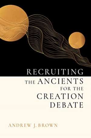 Recruiting the Ancients for the Creation Debate de ANDREW J. BROWN