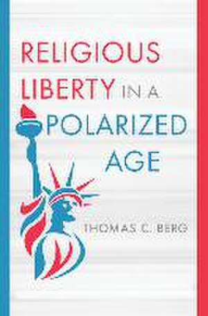 Religious Liberty in a Polarized Age de Thomas C Berg