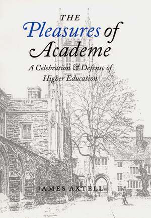 The Pleasures of Academe: A Celebration and Defense of Higher Education de James Axtell