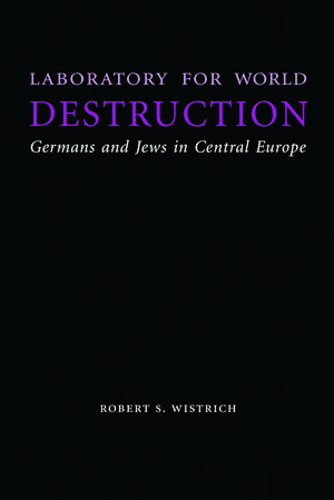 Laboratory for World Destruction: Germans and Jews in Central Europe de Robert S. Wistrich