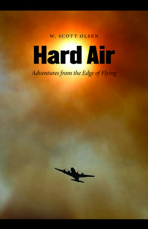 Hard Air: Adventures from the Edge of Flying de W. Scott Olsen