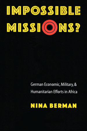 Impossible Missions?: German Economic, Military, and Humanitarian Efforts in Africa de Nina Berman