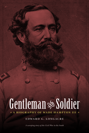 Gentleman and Soldier: A Biography of Wade Hampton III de Edward G. Longacre