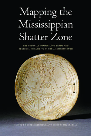 Mapping the Mississippian Shatter Zone: The Colonial Indian Slave Trade and Regional Instability in the American South de Robbie Ethridge