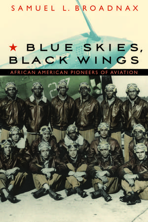 Blue Skies, Black Wings: African American Pioneers of Aviation de Samuel L. Broadnax