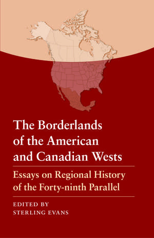 The Borderlands of the American and Canadian Wests: Essays on Regional History of the Forty-ninth Parallel de Sterling Evans