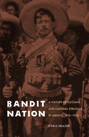 Bandit Nation: A History of Outlaws and Cultural Struggle in Mexico, 1810-1920 de Chris Frazer